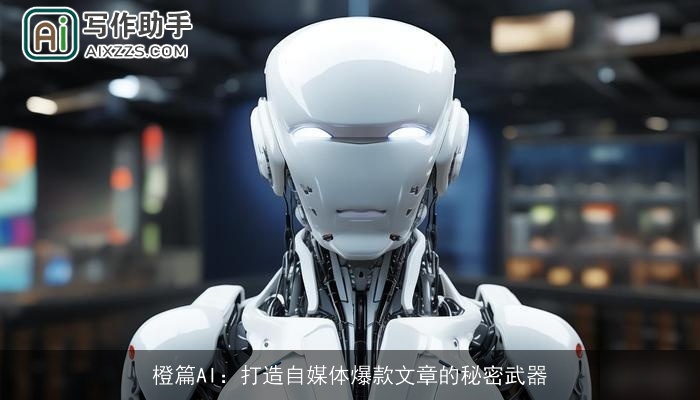 橙篇AI:打造自媒体爆款文章的秘密武器 橙篇AI:打造自媒体爆款文章的秘密武器