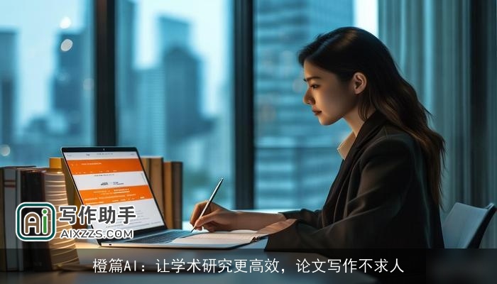 橙篇AI:让学术研究更高效,论文写作不求人 橙篇AI:让学术研究更高效,论文写作不求人