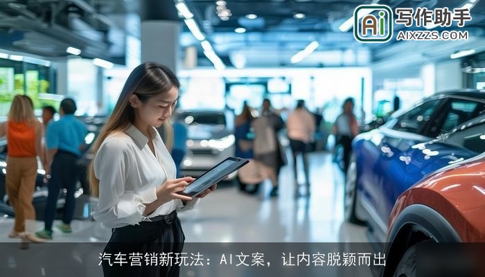 汽车营销新玩法:AI文案,让内容脱颖而出 汽车营销新玩法:AI文案,让内容脱颖而出