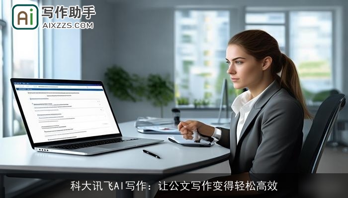 科大讯飞AI写作:让公文写作变得轻松高效 科大讯飞AI写作:让公文写作变得轻松高效