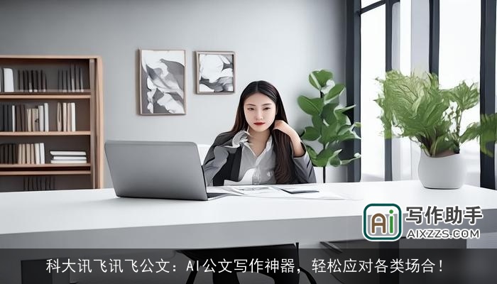 科大讯飞讯飞公文:AI公文写作神器,轻松应对各类场合! 科大讯飞讯飞公文:AI公文写作神器,轻松应对各类场合!
