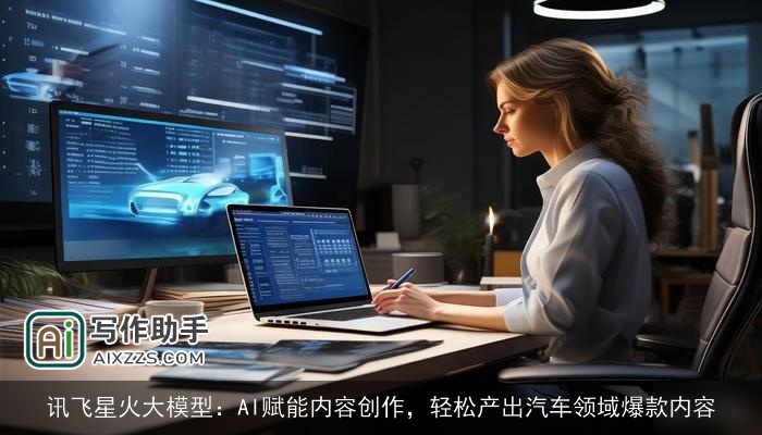 讯飞星火大模型:AI赋能内容创作,轻松产出汽车领域爆款内容 讯飞星火大模型:AI赋能内容创作,轻松产出汽车领域爆款内容