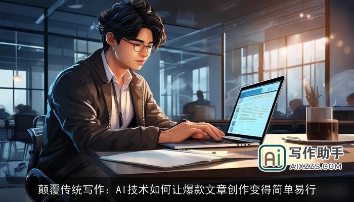 颠覆传统写作:AI技术如何让爆款文章创作变得简单易行 颠覆传统写作:AI技术如何让爆款文章创作变得简单易行