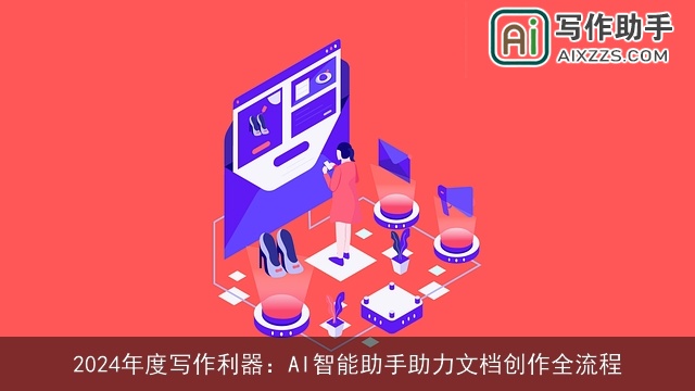2024年度写作利器:AI智能助手助力文档创作全流程 2024年度写作利器:AI智能助手助力文档创作全流程