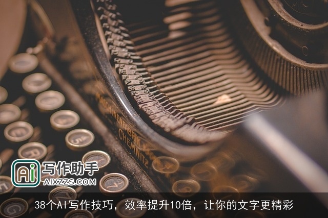 38个AI写作技巧,效率提升10倍,让你的文字更精彩 38个AI写作技巧,效率提升10倍,让你的文字更精彩