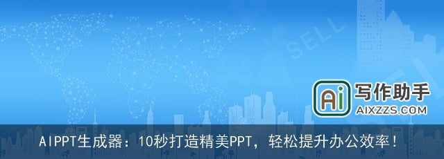 AIPPT生成器:10秒打造精美PPT,轻松提升办公效率! AIPPT生成器:10秒打造精美PPT,轻松提升办公效率!