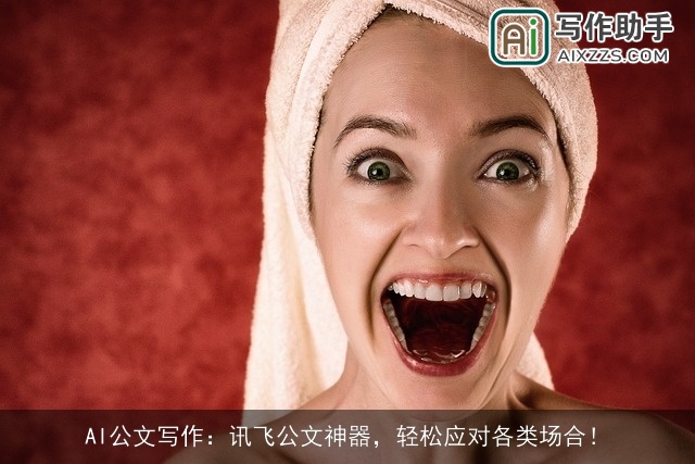 AI公文写作:讯飞公文神器,轻松应对各类场合! AI公文写作:讯飞公文神器,轻松应对各类场合!