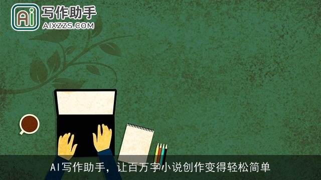AI写作助手,让百万字小说创作变得轻松简单 AI写作助手,让百万字小说创作变得轻松简单
