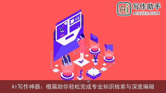 AI写作神器:橙篇助你轻松完成专业知识检索与深度编辑 AI写作神器:橙篇助你轻松完成专业知识检索与深度编辑