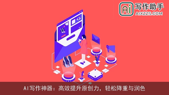 AI写作神器:高效提升原创力,轻松降重与润色 AI写作神器:高效提升原创力,轻松降重与润色