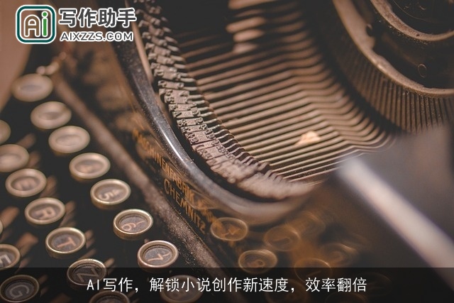AI写作,解锁小说创作新速度,效率翻倍 AI写作,解锁小说创作新速度,效率翻倍