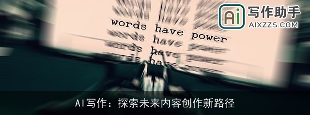AI写作:探索未来内容创作新路径 AI写作:探索未来内容创作新路径