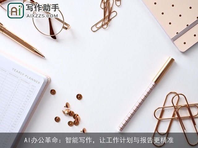 AI办公革命:智能写作,让工作计划与报告更精准 AI办公革命:智能写作,让工作计划与报告更精准