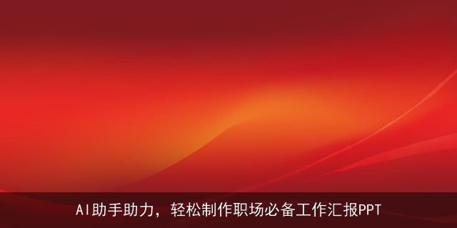 AI助手助力,轻松制作职场必备工作汇报PPT AI助手助力,轻松制作职场必备工作汇报PPT