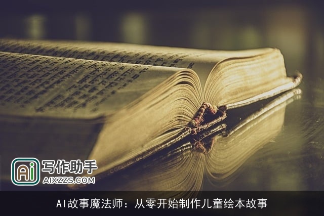 AI故事魔法师:从零开始制作儿童绘本故事 AI故事魔法师:从零开始制作儿童绘本故事