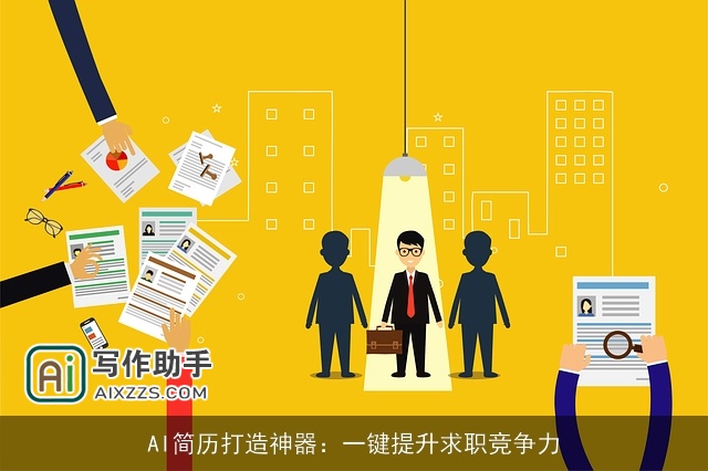 AI简历打造神器:一键提升求职竞争力 AI简历打造神器:一键提升求职竞争力