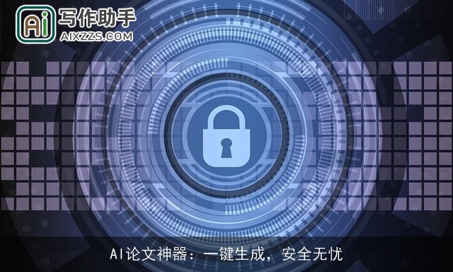 AI论文神器:一键生成,安全无忧 AI论文神器:一键生成,安全无忧