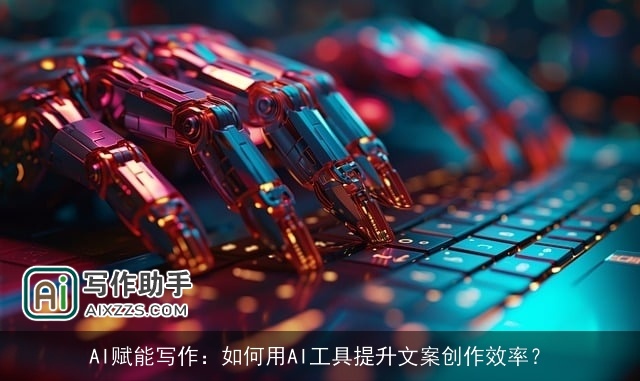 AI赋能写作:如何用AI工具提升文案创作效率? AI赋能写作:如何用AI工具提升文案创作效率?