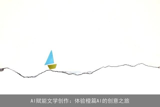 AI赋能文学创作:体验橙篇AI的创意之旅 AI赋能文学创作:体验橙篇AI的创意之旅