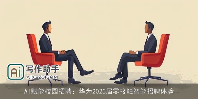 AI赋能校园招聘:华为2025届零接触智能招聘体验 AI赋能校园招聘:华为2025届零接触智能招聘体验