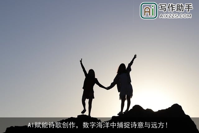 AI赋能诗歌创作,数字海洋中捕捉诗意与远方! AI赋能诗歌创作,数字海洋中捕捉诗意与远方!