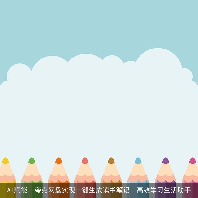 AI赋能,夸克网盘实现一键生成读书笔记,高效学习生活助手 AI赋能,夸克网盘实现一键生成读书笔记,高效学习生活助手