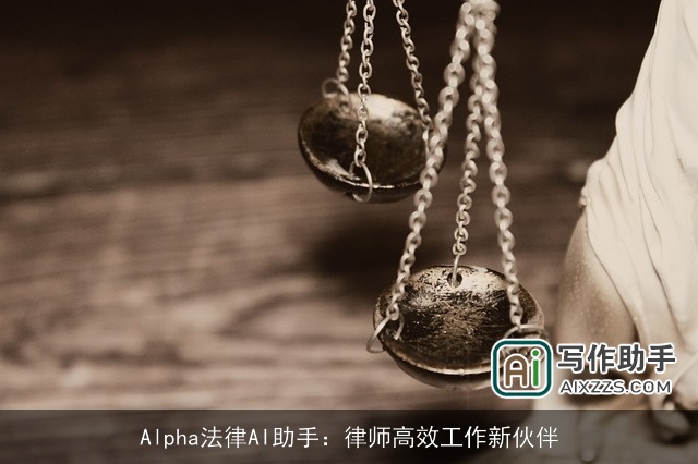 Alpha法律AI助手:律师高效工作新伙伴 Alpha法律AI助手:律师高效工作新伙伴