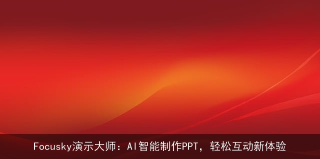 Focusky演示大师:AI智能制作PPT,轻松互动新体验 Focusky演示大师:AI智能制作PPT,轻松互动新体验