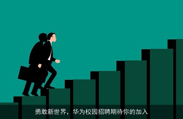 勇敢新世界,华为校园招聘期待你的加入 勇敢新世界,华为校园招聘期待你的加入