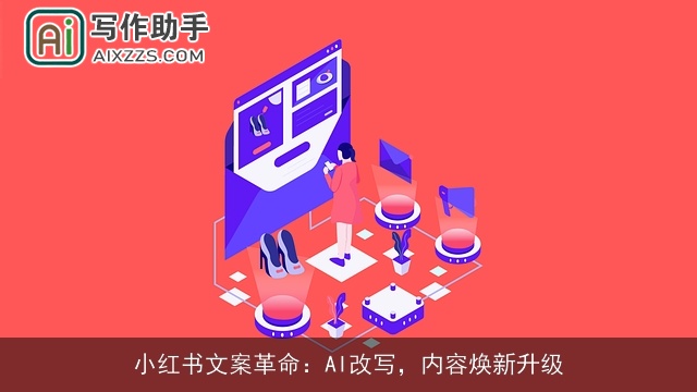 小红书文案革命:AI改写,内容焕新升级 小红书文案革命:AI改写,内容焕新升级