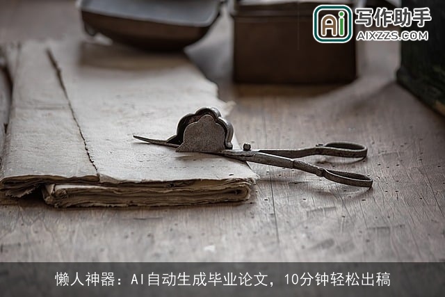 懒人神器:AI自动生成毕业论文,10分钟轻松出稿 懒人神器:AI自动生成毕业论文,10分钟轻松出稿