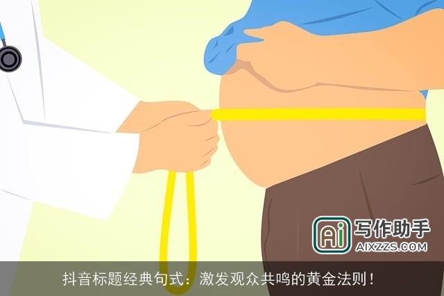 抖音标题经典句式:激发观众共鸣的黄金法则! 抖音标题经典句式:激发观众共鸣的黄金法则!