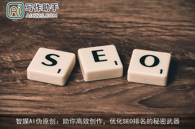 智媒AI伪原创:助你高效创作,优化SEO排名的秘密武器 智媒AI伪原创:助你高效创作,优化SEO排名的秘密武器