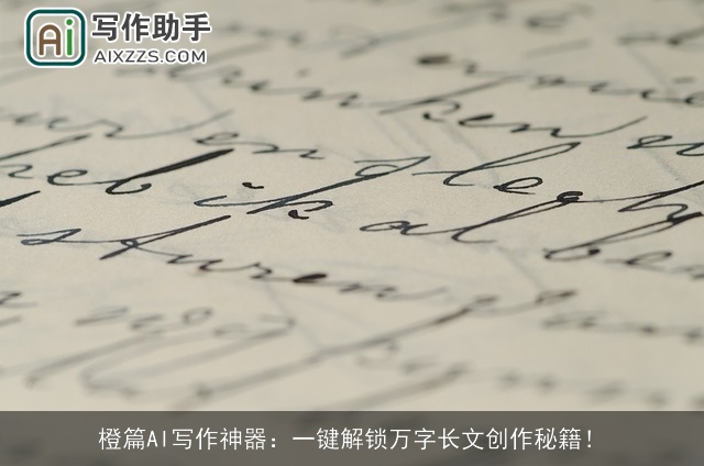 橙篇AI写作神器:一键解锁万字长文创作秘籍! 橙篇AI写作神器:一键解锁万字长文创作秘籍!