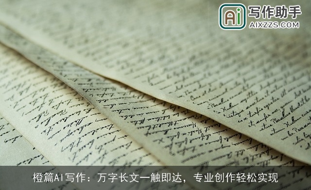 橙篇AI写作:万字长文一触即达,专业创作轻松实现 橙篇AI写作:万字长文一触即达,专业创作轻松实现