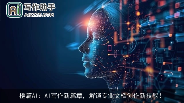 橙篇AI:AI写作新篇章,解锁专业文档创作新技能! 橙篇AI:AI写作新篇章,解锁专业文档创作新技能!