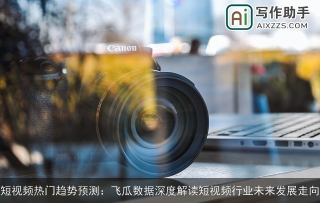 短视频热门趋势预测:飞瓜数据深度解读短视频行业未来发展走向 短视频热门趋势预测:飞瓜数据深度解读短视频行业未来发展走向