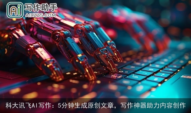 科大讯飞AI写作:5分钟生成原创文章,写作神器助力内容创作 科大讯飞AI写作:5分钟生成原创文章,写作神器助力内容创作