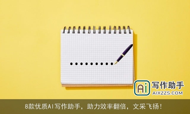 8款优质AI写作助手,助力效率翻倍,文采飞扬! 8款优质AI写作助手,助力效率翻倍,文采飞扬!