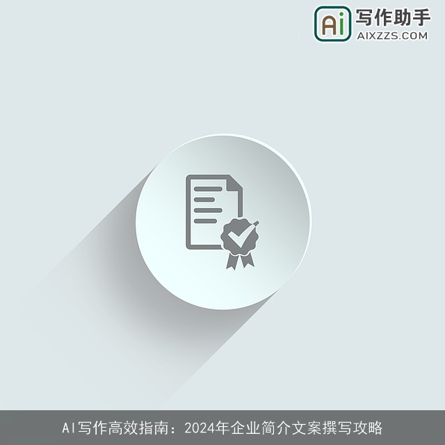 AI写作高效指南:2024年企业简介文案撰写攻略 AI写作高效指南:2024年企业简介文案撰写攻略