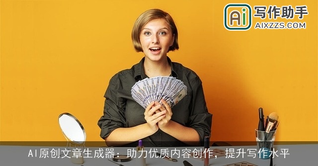 AI原创文章生成器:助力优质内容创作,提升写作水平 AI原创文章生成器:助力优质内容创作,提升写作水平