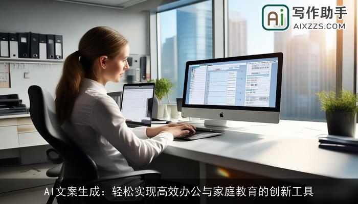 AI文案生成:轻松实现高效办公与家庭教育的创新工具 AI文案生成:轻松实现高效办公与家庭教育的创新工具