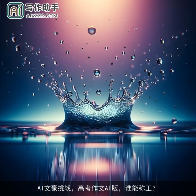 AI文豪挑战,高考作文AI版,谁能称王? AI文豪挑战,高考作文AI版,谁能称王?