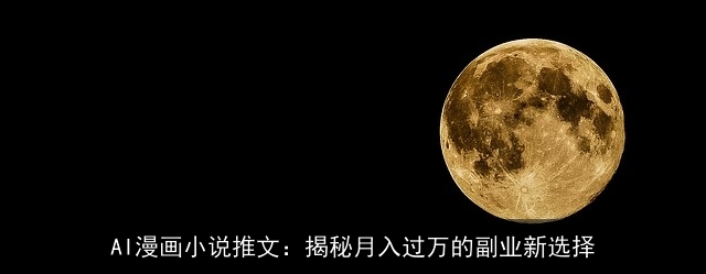 AI漫画小说推文:揭秘月入过万的副业新选择 AI漫画小说推文:揭秘月入过万的副业新选择