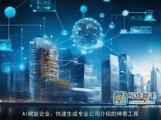 AI赋能企业:快速生成专业公司介绍的神奇工具 AI赋能企业:快速生成专业公司介绍的神奇工具