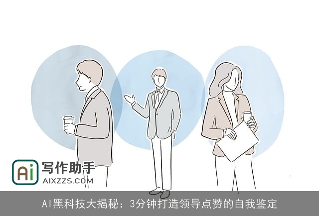 AI黑科技大揭秘:3分钟打造领导点赞的自我鉴定 AI黑科技大揭秘:3分钟打造领导点赞的自我鉴定