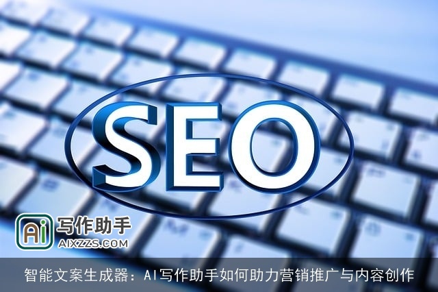 智能文案生成器:AI写作助手如何助力营销推广与内容创作 智能文案生成器:AI写作助手如何助力营销推广与内容创作