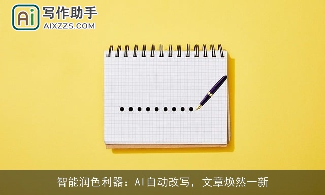 智能润色利器:AI自动改写,文章焕然一新 智能润色利器:AI自动改写,文章焕然一新