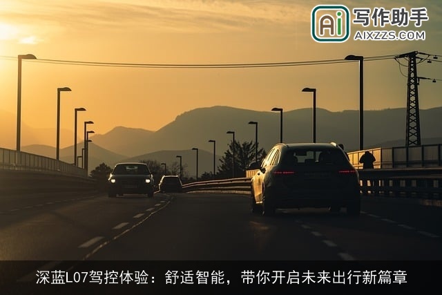 深蓝L07驾控体验:舒适智能,带你开启未来出行新篇章 深蓝L07驾控体验:舒适智能,带你开启未来出行新篇章