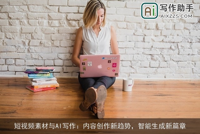 短视频素材与AI写作:内容创作新趋势,智能生成新篇章 短视频素材与AI写作:内容创作新趋势,智能生成新篇章
